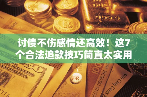 武汉讨债不伤感情还高效！这7个合法追款技巧简直太实用