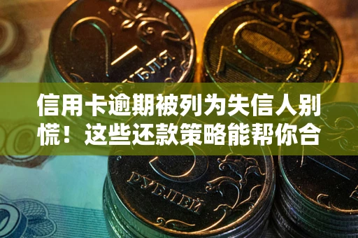 武汉信用卡逾期被列为失信人别慌！这些还款策略能帮你合法止损