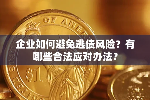 武汉企业如何避免逃债风险？有哪些合法应对办法？
