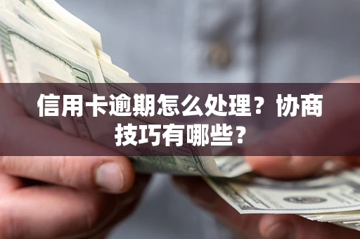 武汉信用卡逾期怎么处理？协商技巧有哪些？