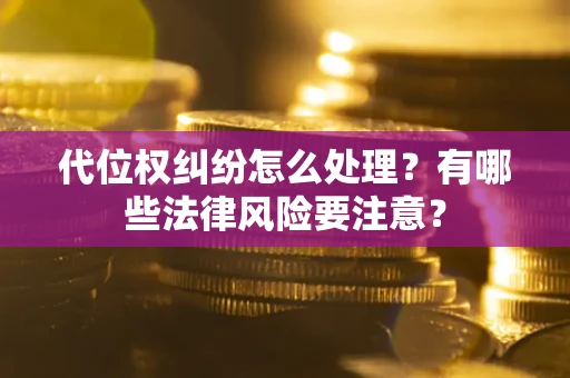 武汉代位权纠纷怎么处理？有哪些法律风险要注意？