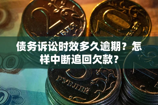 武汉债务诉讼时效多久逾期？怎样中断追回欠款？