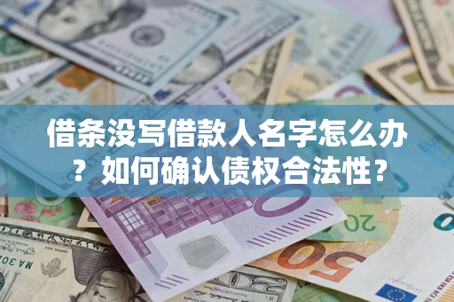 武汉借条没写借款人名字怎么办？如何确认债权合法性？