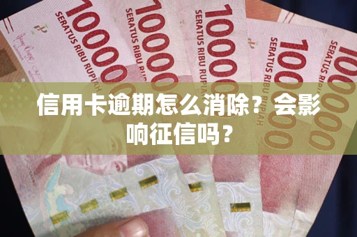 武汉信用卡逾期怎么消除？会影响征信吗？