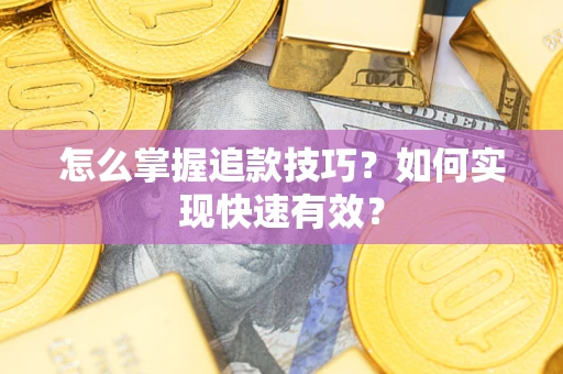 武汉怎么掌握追款技巧？如何实现快速有效？