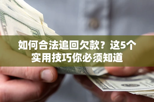 武汉如何合法追回欠款？这5个实用技巧你必须知道