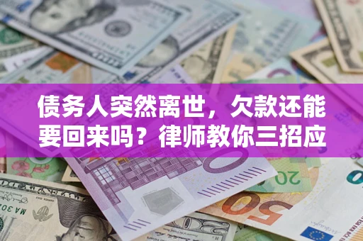 武汉债务人突然离世，欠款还能要回来吗？律师教你三招应对