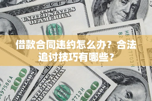 武汉借款合同违约怎么办？合法追讨技巧有哪些？
