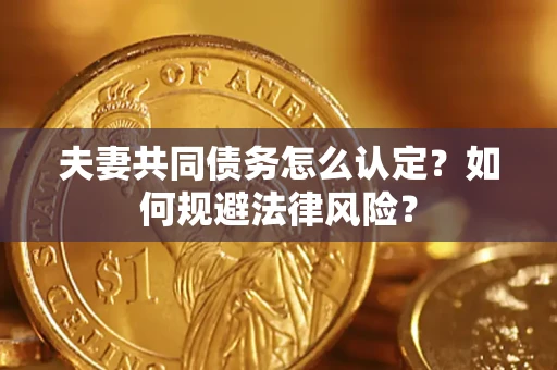 武汉夫妻共同债务怎么认定？如何规避法律风险？
