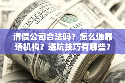 武汉清债公司合法吗？怎么选靠谱机构？避坑技巧有哪些？