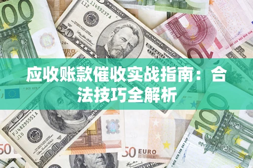 武汉应收账款催收实战指南：合法技巧全解析