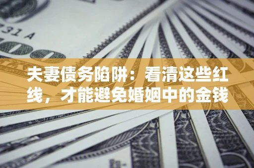 武汉夫妻债务陷阱：看清这些红线，才能避免婚姻中的金钱危机