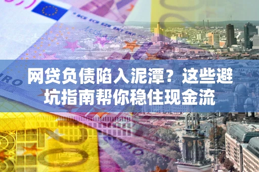 武汉网贷负债陷入泥潭？这些避坑指南帮你稳住现金流