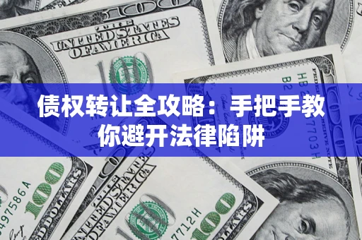 武汉债权转让全攻略：手把手教你避开法律陷阱