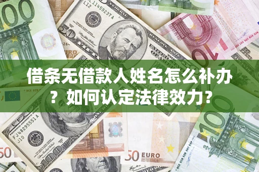 武汉借条无借款人姓名怎么补办？如何认定法律效力？