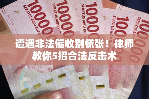 武汉遭遇非法催收别慌张！律师教你5招合法反击术