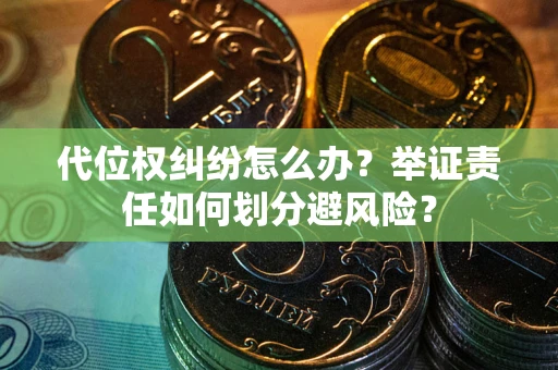 武汉代位权纠纷怎么办？举证责任如何划分避风险？