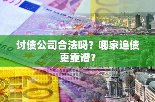 武汉讨债公司合法吗？哪家追债更靠谱？
