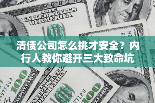 武汉清债公司怎么挑才安全?内行人教你避开三大致命坑 武汉清债公司怎么挑才安全?内行人教你避开三大致命坑