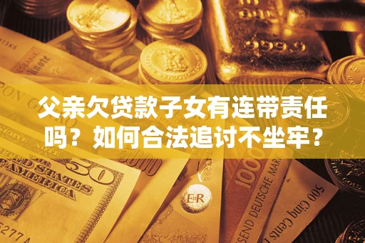 武汉父亲欠贷款子女有连带责任吗？如何合法追讨不坐牢？