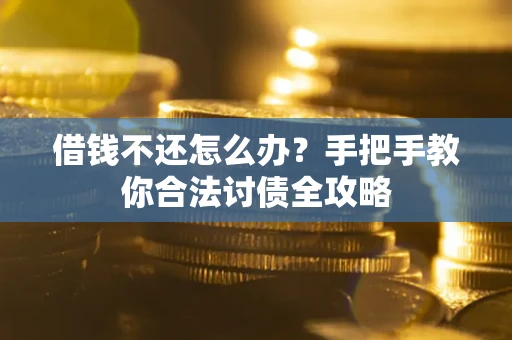 武汉借钱不还怎么办？手把手教你合法讨债全攻略