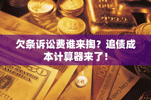 武汉欠条诉讼费谁来掏？追债成本计算器来了！