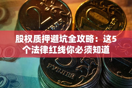 武汉股权质押避坑全攻略：这5个法律红线你必须知道