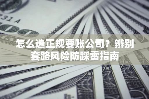 武汉怎么选正规要账公司？辨别套路风险防踩雷指南