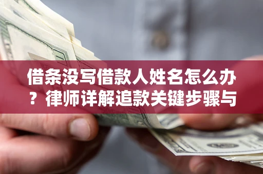 武汉借条没写借款人姓名怎么办？律师详解追款关键步骤与证据链构建