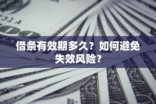 武汉借条有效期多久？如何避免失效风险？