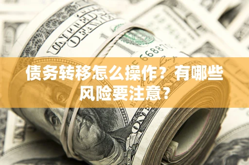 武汉债务转移怎么操作？有哪些风险要注意？