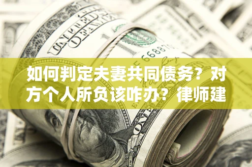 武汉如何判定夫妻共同债务？对方个人所负该咋办？律师建议