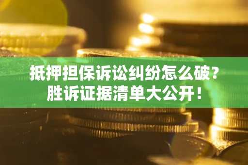 武汉抵押担保诉讼纠纷怎么破？胜诉证据清单大公开！