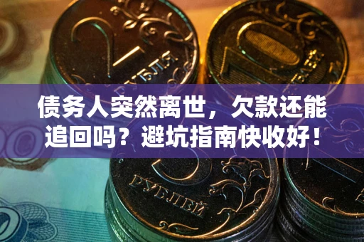 武汉债务人突然离世，欠款还能追回吗？避坑指南快收好！