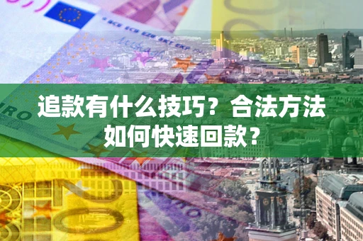 武汉追款有什么技巧？合法方法如何快速回款？