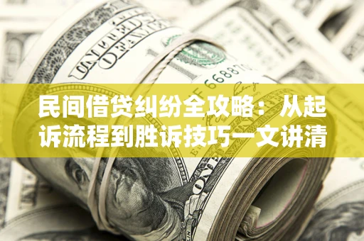 武汉民间借贷纠纷全攻略：从起诉流程到胜诉技巧一文讲清