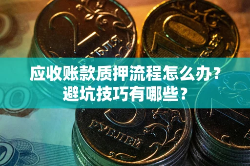 武汉应收账款质押流程怎么办？避坑技巧有哪些？