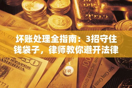 武汉坏账处理全指南：3招守住钱袋子，律师教你避开法律雷区