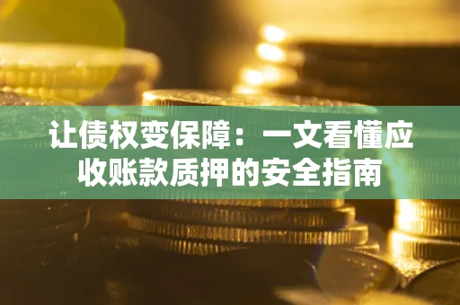 武汉让债权变保障：一文看懂应收账款质押的安全指南