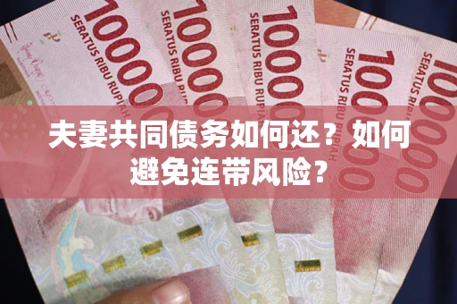武汉夫妻共同债务如何还？如何避免连带风险？