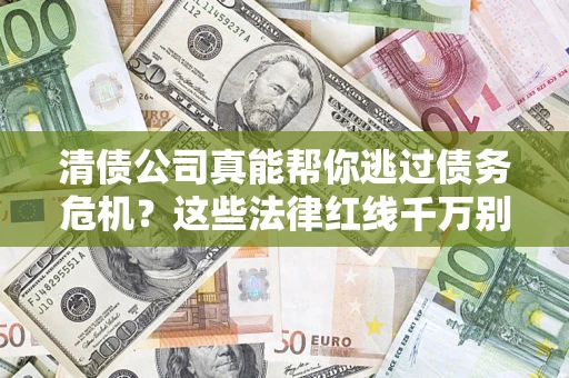 武汉清债公司真能帮你逃过债务危机？这些法律红线千万别踩