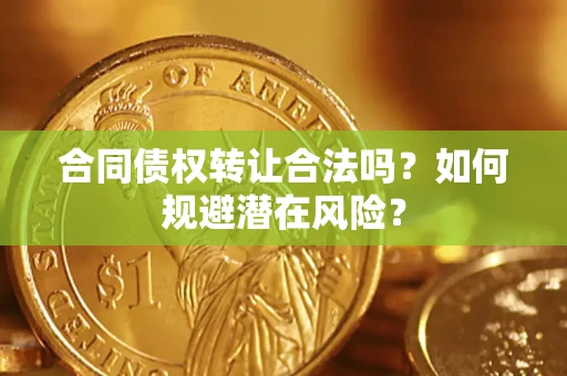 武汉合同债权转让合法吗?如何规避潜在风险? 武汉合同债权转让合法吗?如何规避潜在风险?