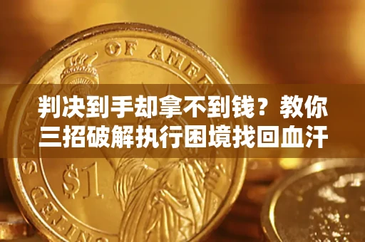武汉判决到手却拿不到钱？教你三招破解执行困境找回血汗钱