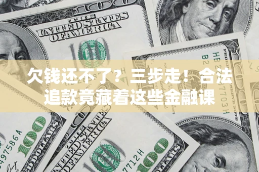 武汉欠钱还不了？三步走！合法追款竟藏着这些金融课