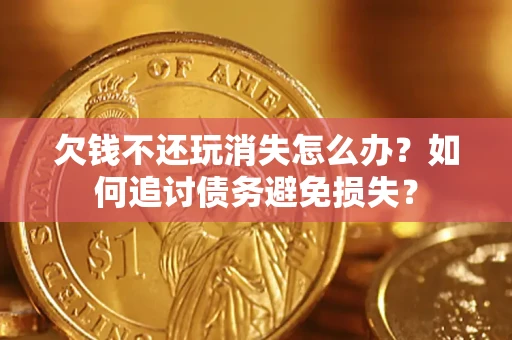 武汉欠钱不还玩消失怎么办？如何追讨债务避免损失？