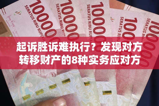 武汉起诉胜诉难执行？发现对方转移财产的8种实务应对方案