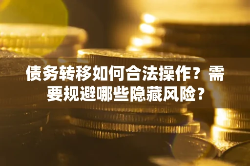 武汉债务转移如何合法操作？需要规避哪些隐藏风险？