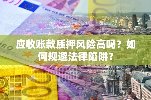 武汉应收账款质押风险高吗？如何规避法律陷阱？