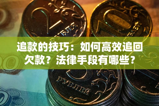武汉追款的技巧：如何高效追回欠款？法律手段有哪些？