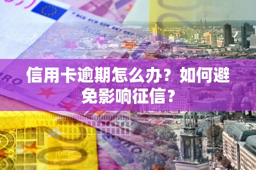 武汉信用卡逾期怎么办？如何避免影响征信？